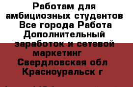 Работам для амбициозных студентов. - Все города Работа » Дополнительный заработок и сетевой маркетинг   . Свердловская обл.,Красноуральск г.